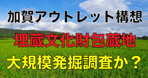 The planned site for the Kaga Outlet Concept corresponds to the "Kamo Kagariba Site. The "Kamo Kagariba Site" is an important archaeological site known for the discovery of a group of wooden vessels from the Kofun Period in a previous survey. It is designated as prefecture number 607100, and its type is considered as a scattered site. The main period is the Kofun period, and stone tools, Sue ware, earthenware, grinding stones, copper rings, stone arrowheads (stone arrowheads), and side scrapers have been excavated here.